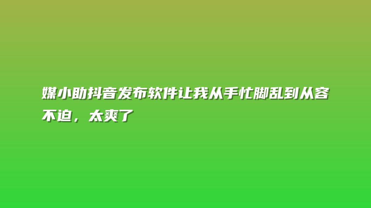 媒小助抖音发布软件让我从手忙脚乱到从容不迫，太爽了