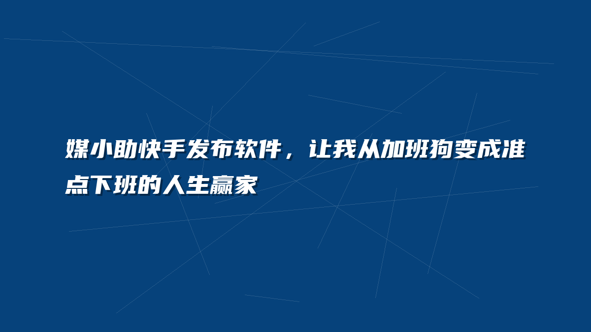 媒小助快手发布软件，让我从加班狗变成准点下班的人生赢家