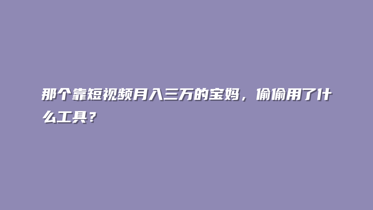 那个靠短视频月入三万的宝妈，偷偷用了什么工具？