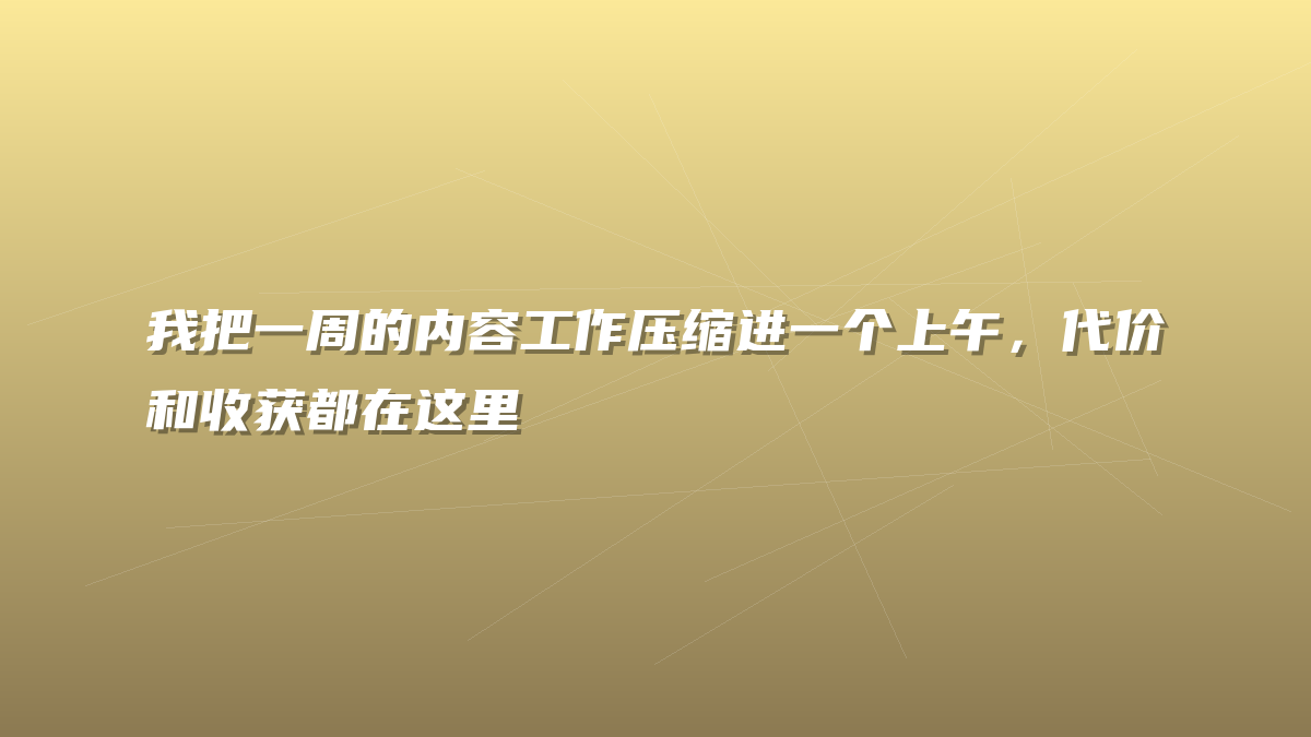 我把一周的内容工作压缩进一个上午，代价和收获都在这里