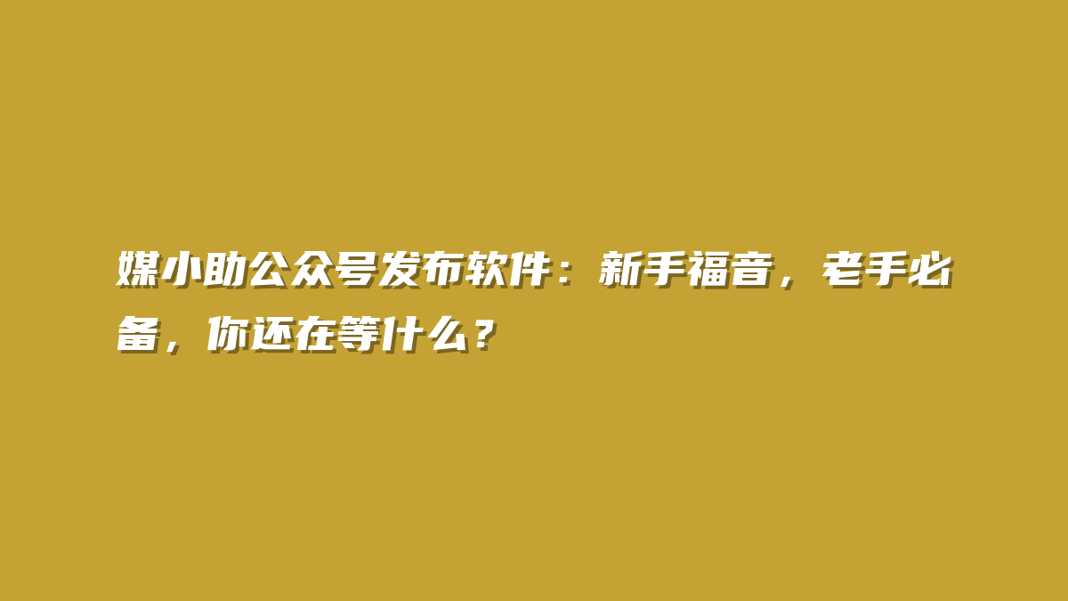 媒小助公众号发布软件：新手福音，老手必备，你还在等什么？
