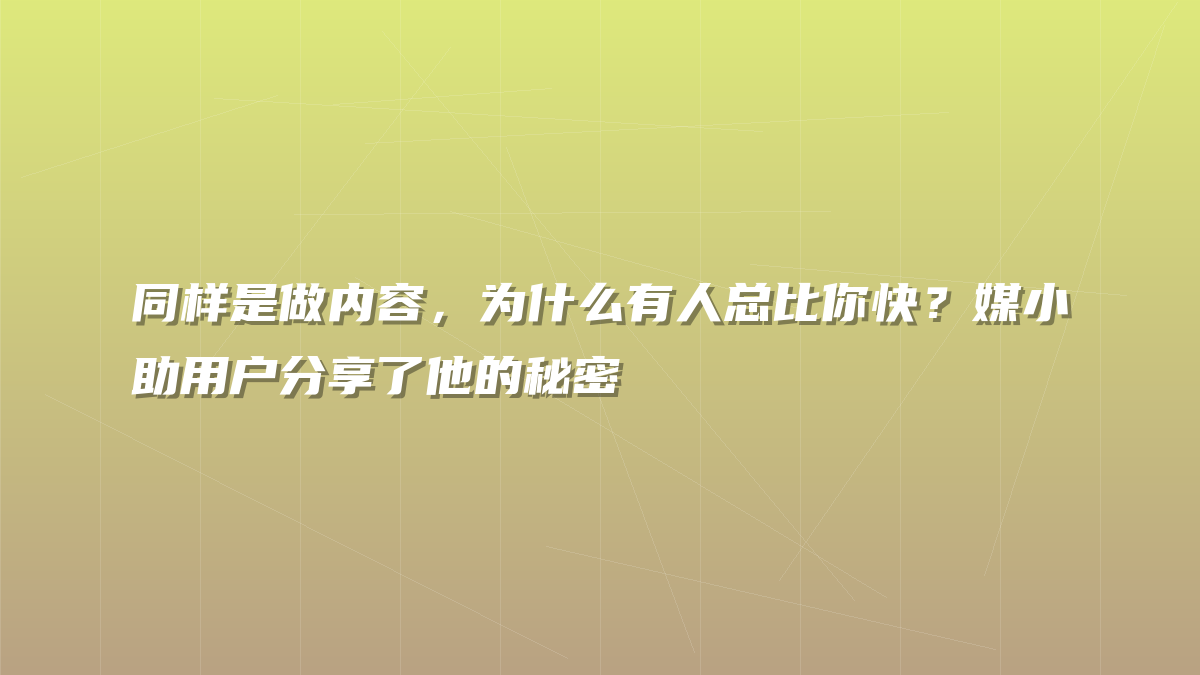 同样是做内容，为什么有人总比你快？媒小助用户分享了他的秘密