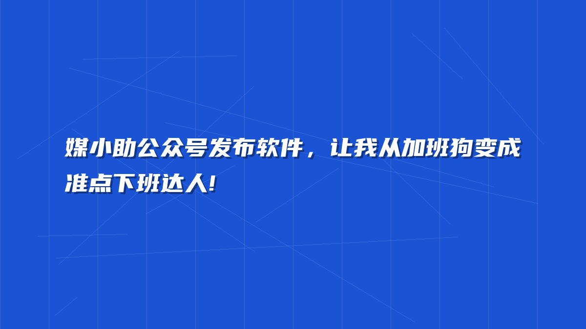媒小助公众号发布软件，让我从加班狗变成准点下班达人!