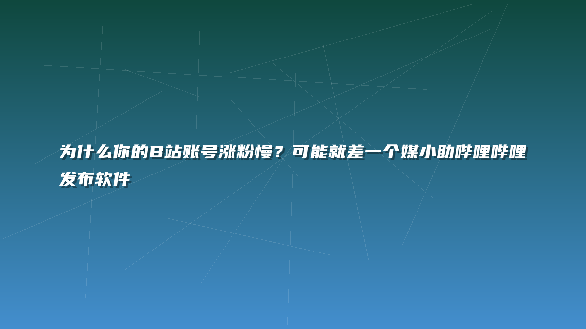 为什么你的B站账号涨粉慢？可能就差一个媒小助哔哩哔哩发布软件