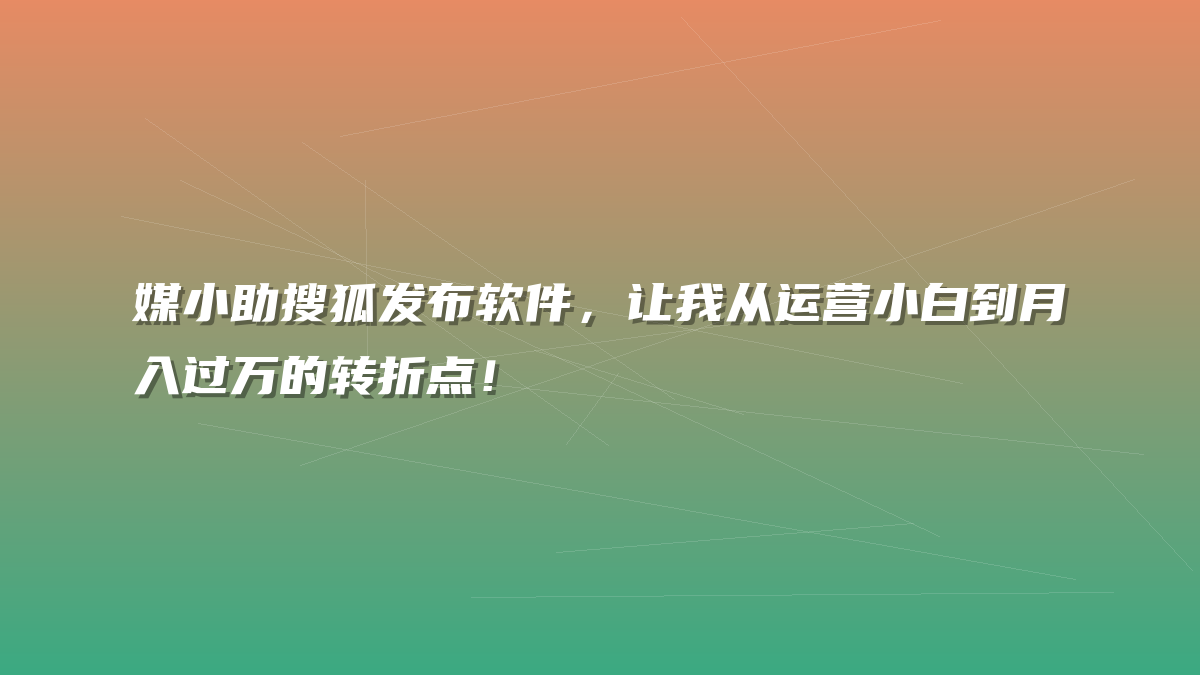 媒小助搜狐发布软件，让我从运营小白到月入过万的转折点！