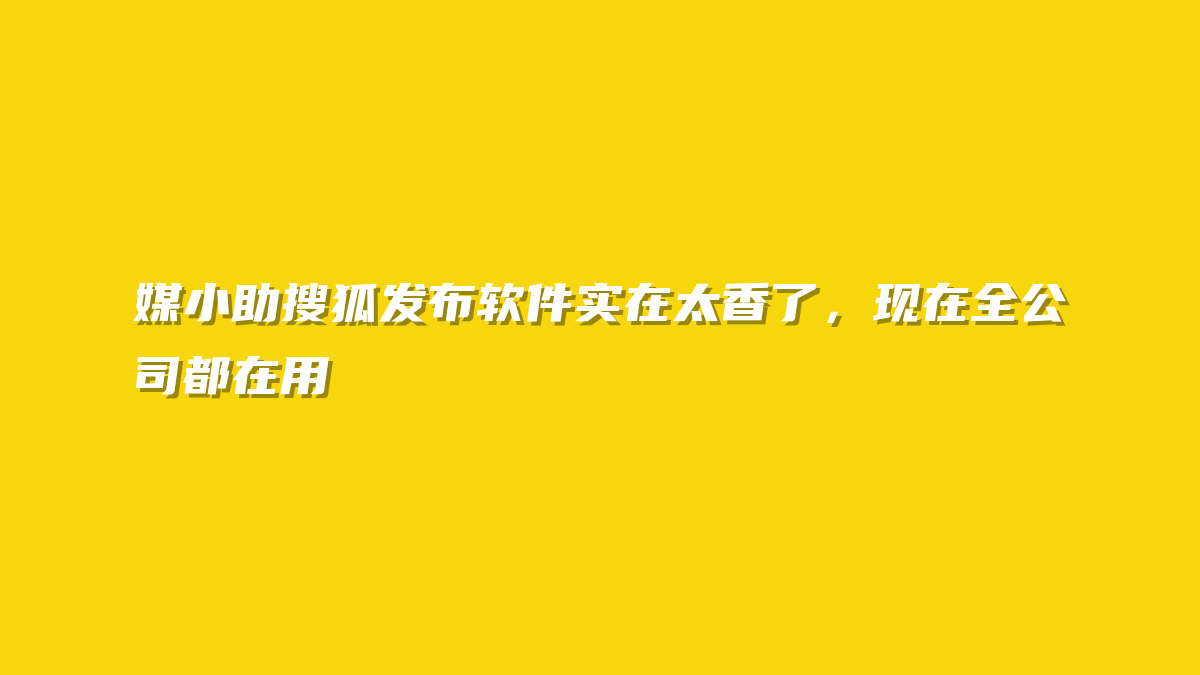 媒小助搜狐发布软件实在太香了，现在全公司都在用