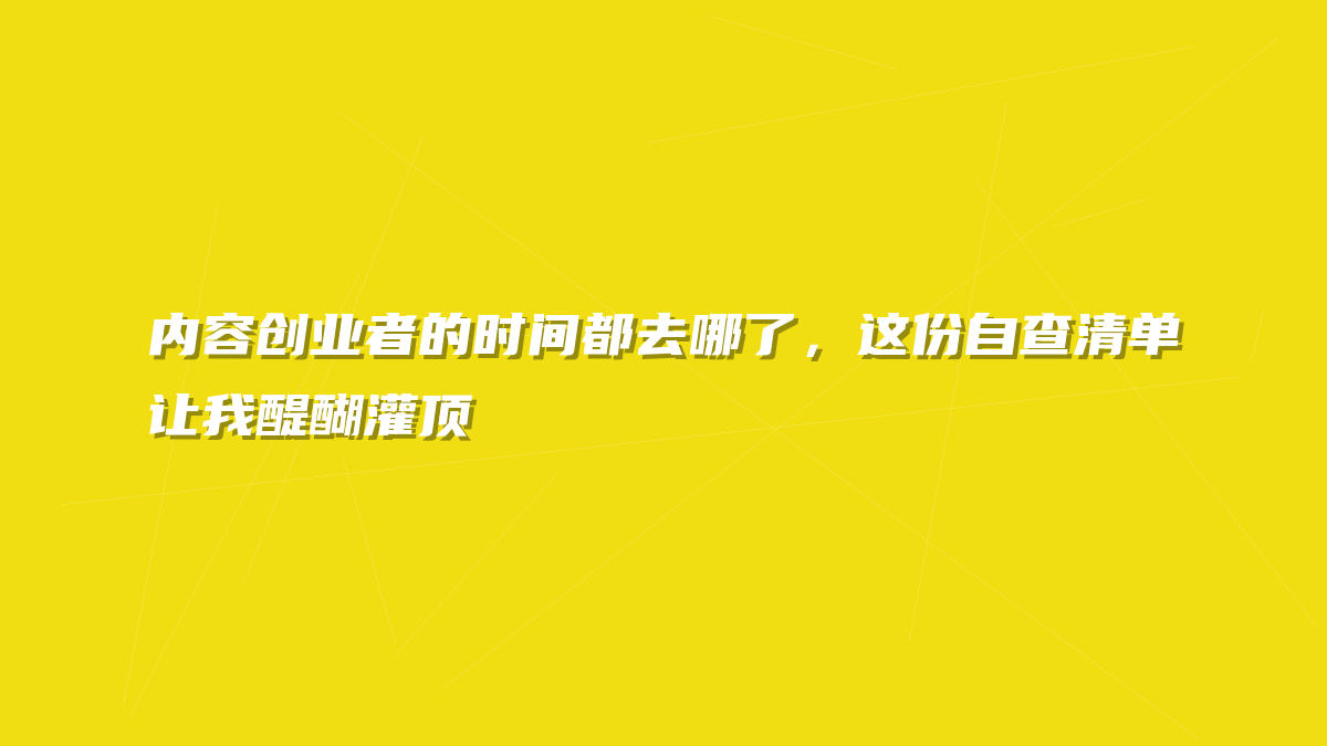 内容创业者的时间都去哪了，这份自查清单让我醍醐灌顶