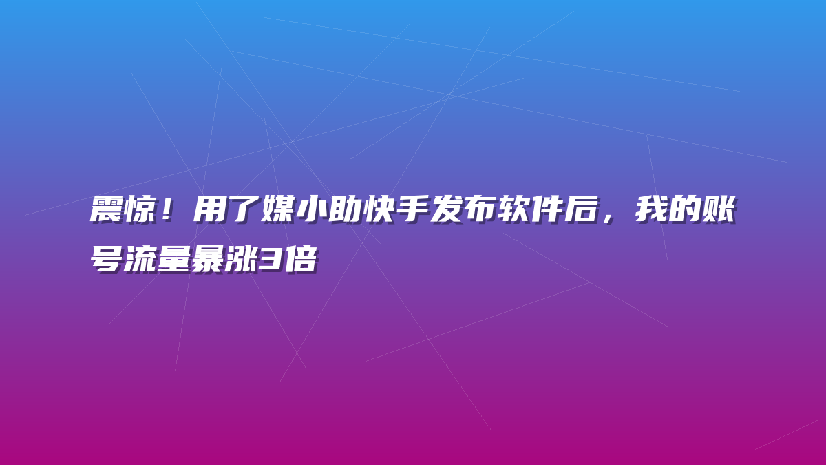 震惊！用了媒小助快手发布软件后，我的账号流量暴涨3倍