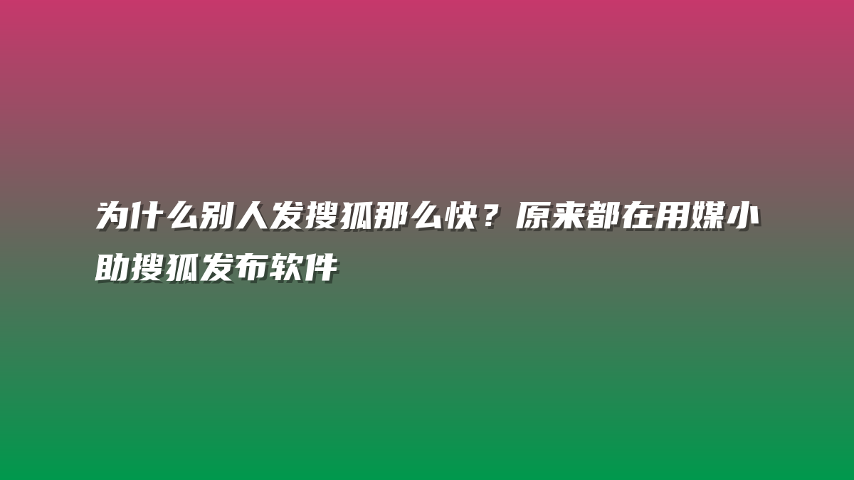 为什么别人发搜狐那么快？原来都在用媒小助搜狐发布软件