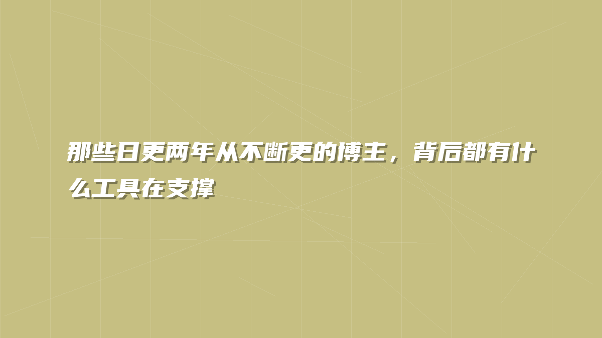 那些日更两年从不断更的博主，背后都有什么工具在支撑