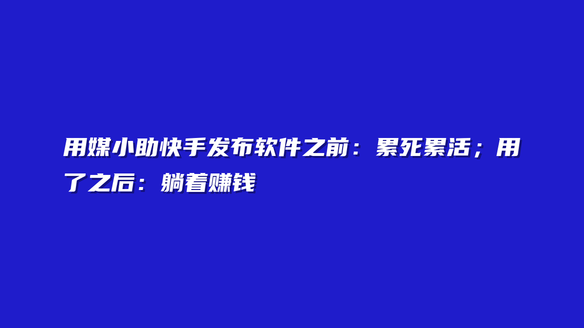 用媒小助快手发布软件之前：累死累活；用了之后：躺着赚钱