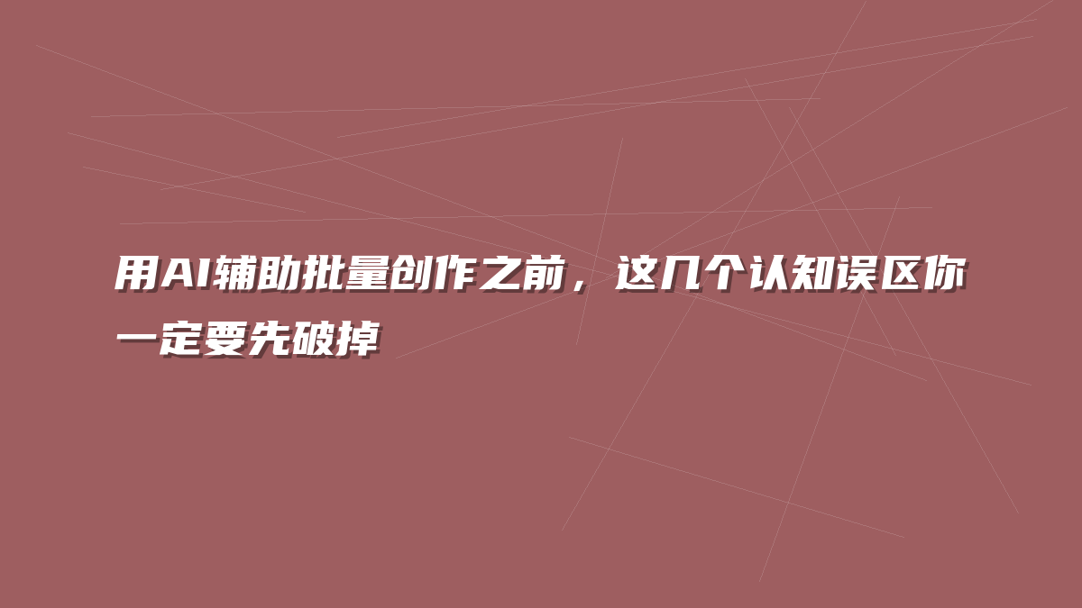 用AI辅助批量创作之前，这几个认知误区你一定要先破掉
