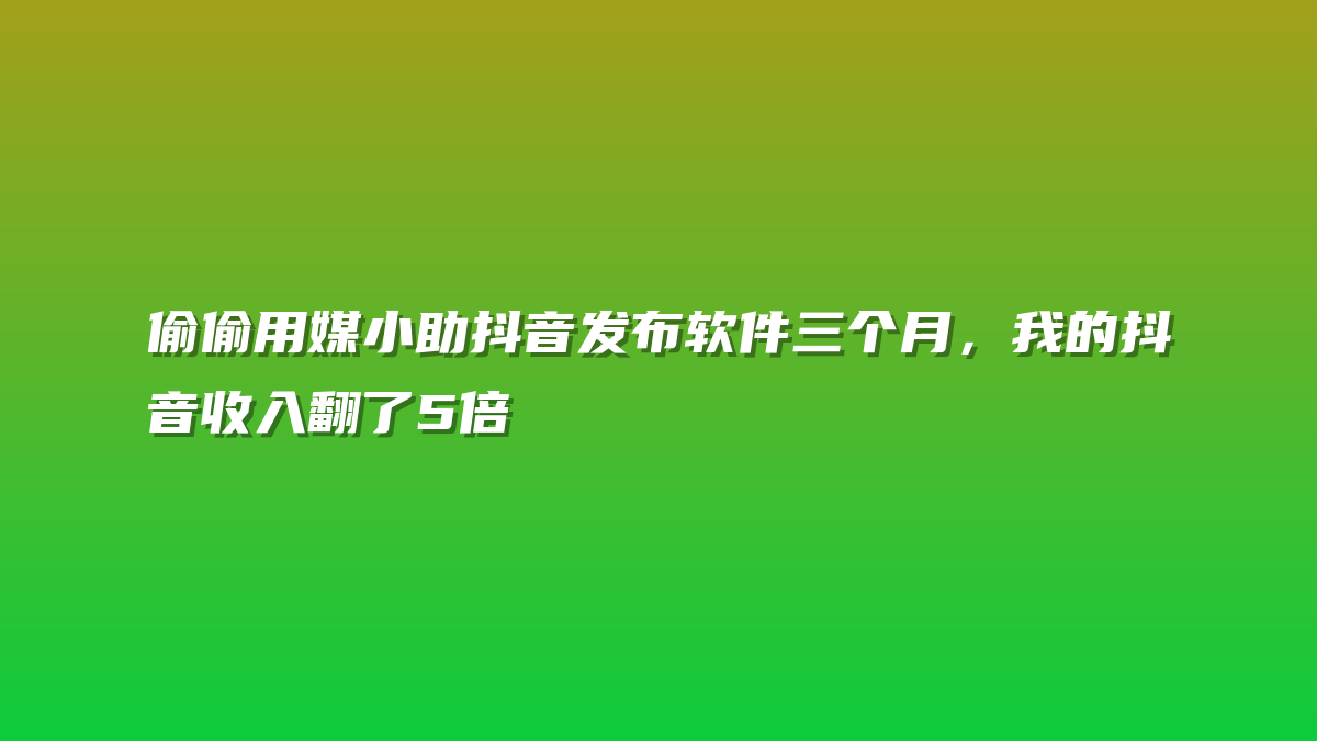 偷偷用媒小助抖音发布软件三个月，我的抖音收入翻了5倍