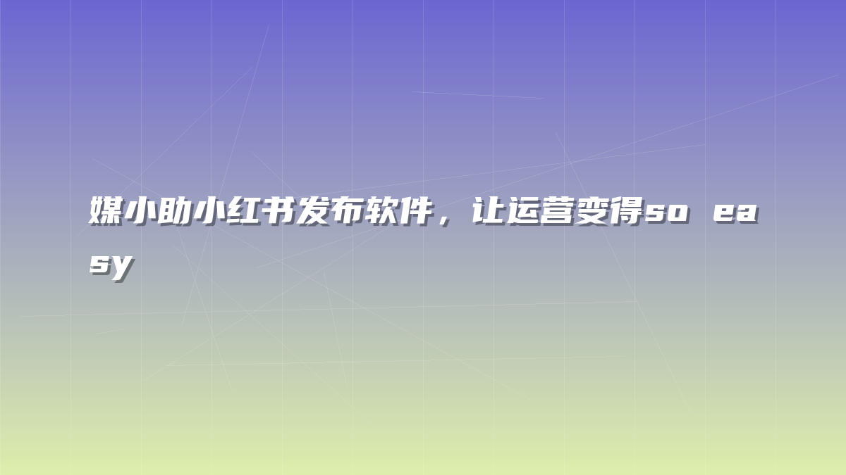 媒小助小红书发布软件，让运营变得so easy