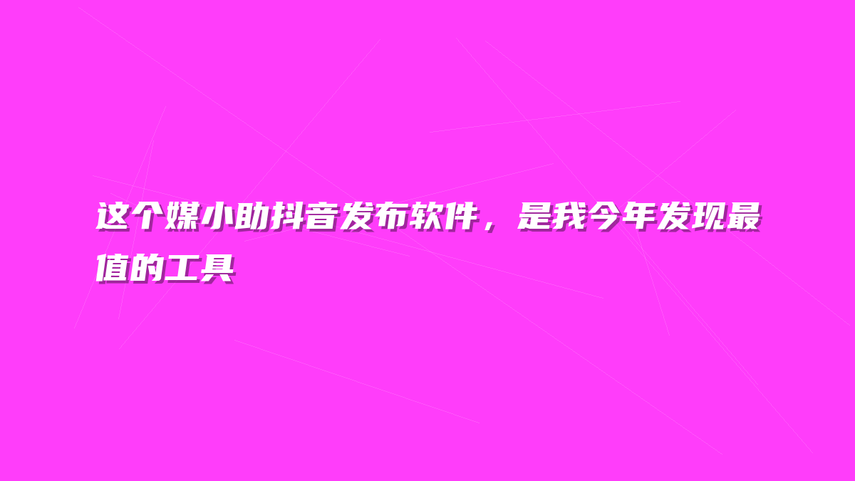 这个媒小助抖音发布软件，是我今年发现最值的工具