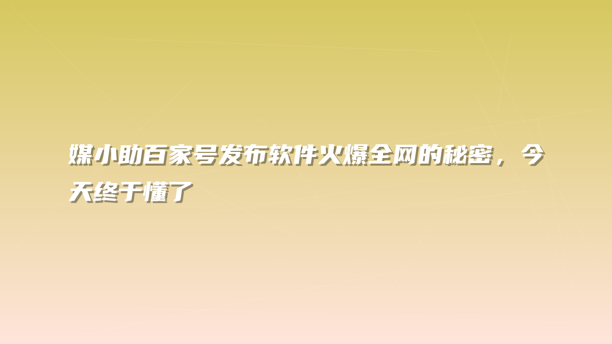 媒小助百家号发布软件火爆全网的秘密，今天终于懂了