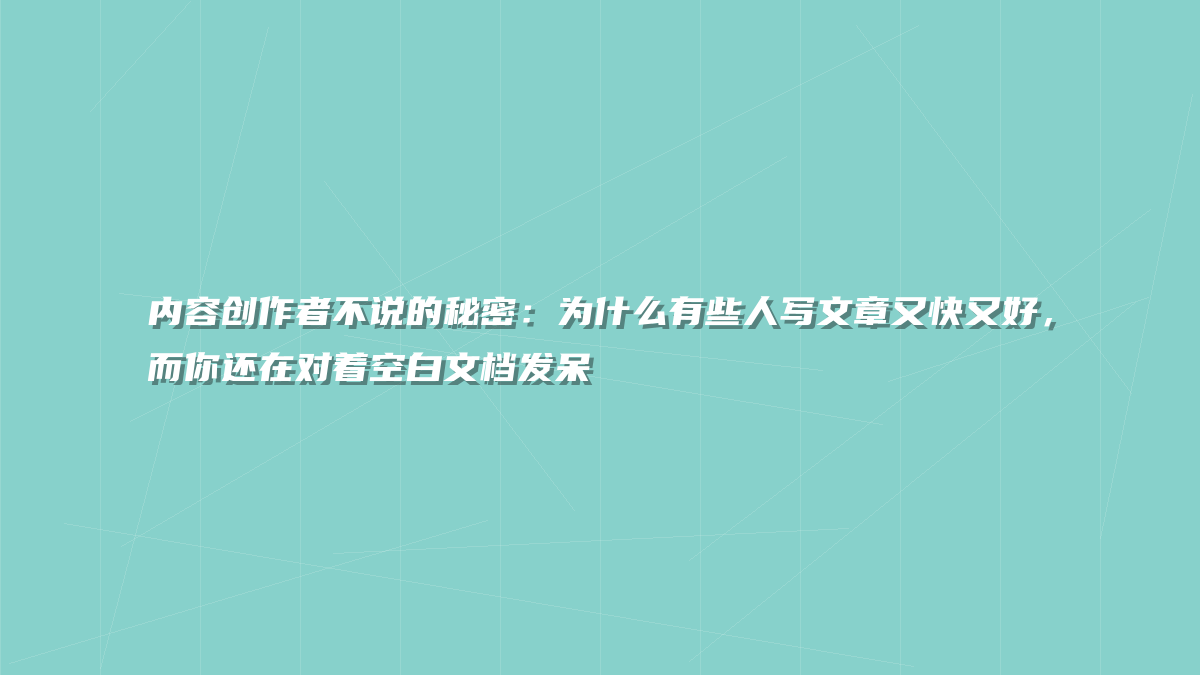 内容创作者不说的秘密：为什么有些人写文章又快又好，而你还在对着空白文档发呆