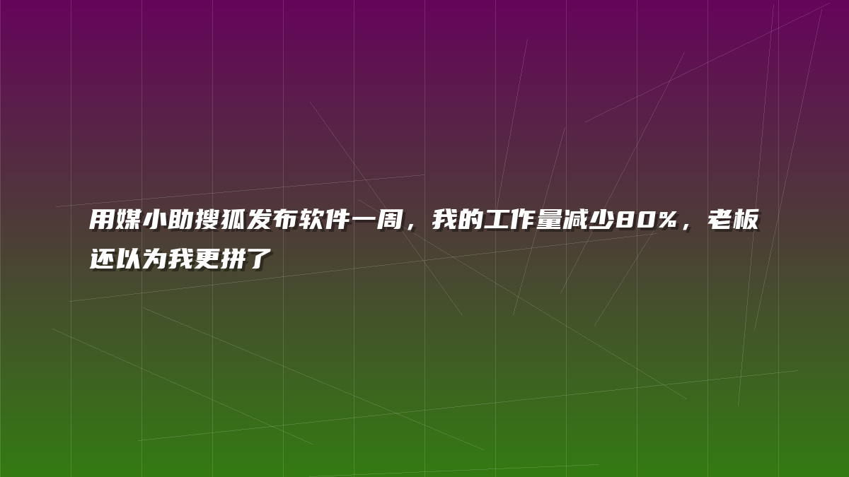 用媒小助搜狐发布软件一周，我的工作量减少80%，老板还以为我更拼了