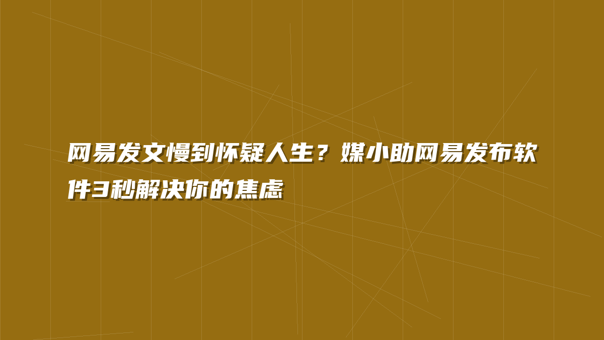 网易发文慢到怀疑人生？媒小助网易发布软件3秒解决你的焦虑