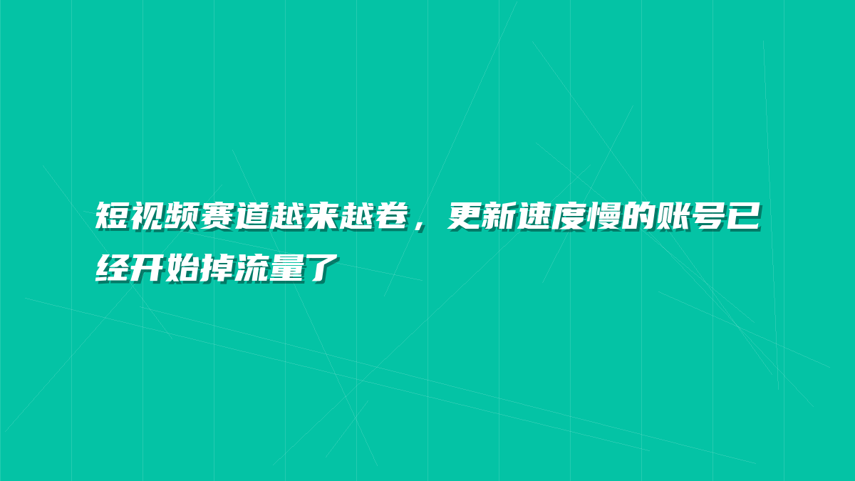 短视频赛道越来越卷，更新速度慢的账号已经开始掉流量了