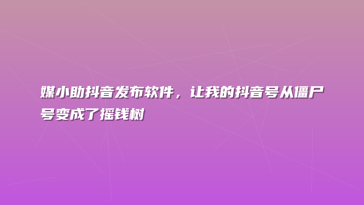 媒小助抖音发布软件，让我的抖音号从僵尸号变成了摇钱树