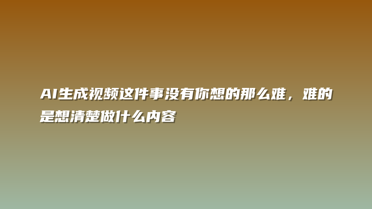 AI生成视频这件事没有你想的那么难，难的是想清楚做什么内容