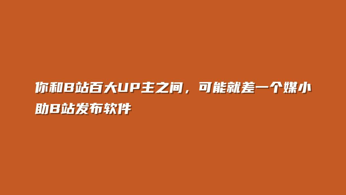 你和B站百大UP主之间，可能就差一个媒小助B站发布软件