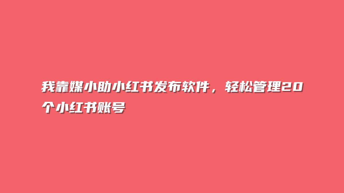 我靠媒小助小红书发布软件，轻松管理20个小红书账号