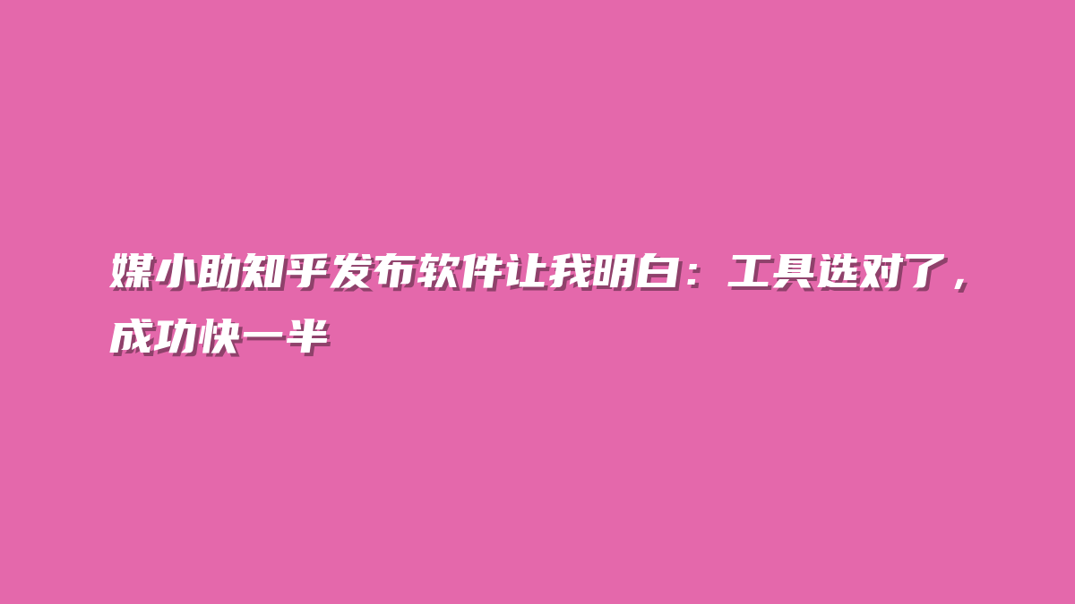 媒小助知乎发布软件让我明白：工具选对了，成功快一半
