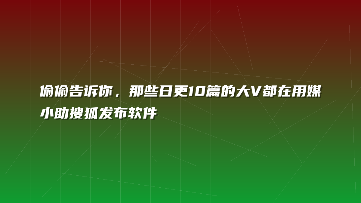 偷偷告诉你，那些日更10篇的大V都在用媒小助搜狐发布软件