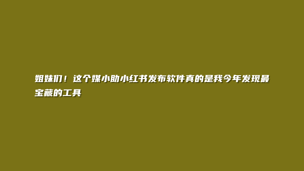 姐妹们！这个媒小助小红书发布软件真的是我今年发现最宝藏的工具