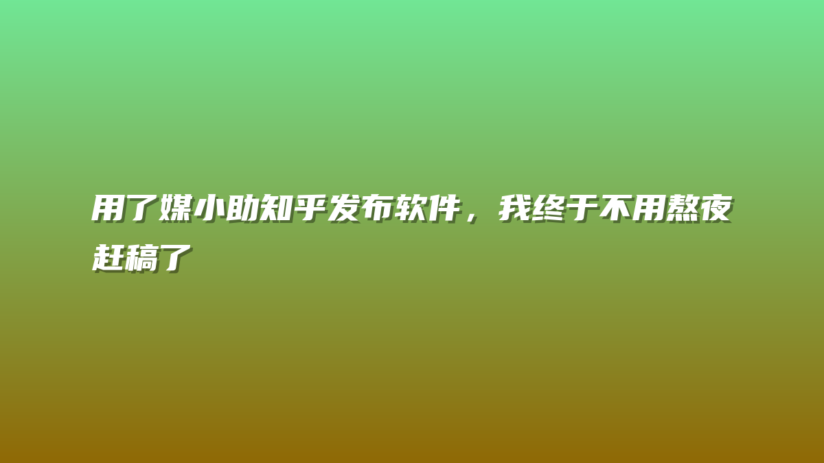 用了媒小助知乎发布软件，我终于不用熬夜赶稿了