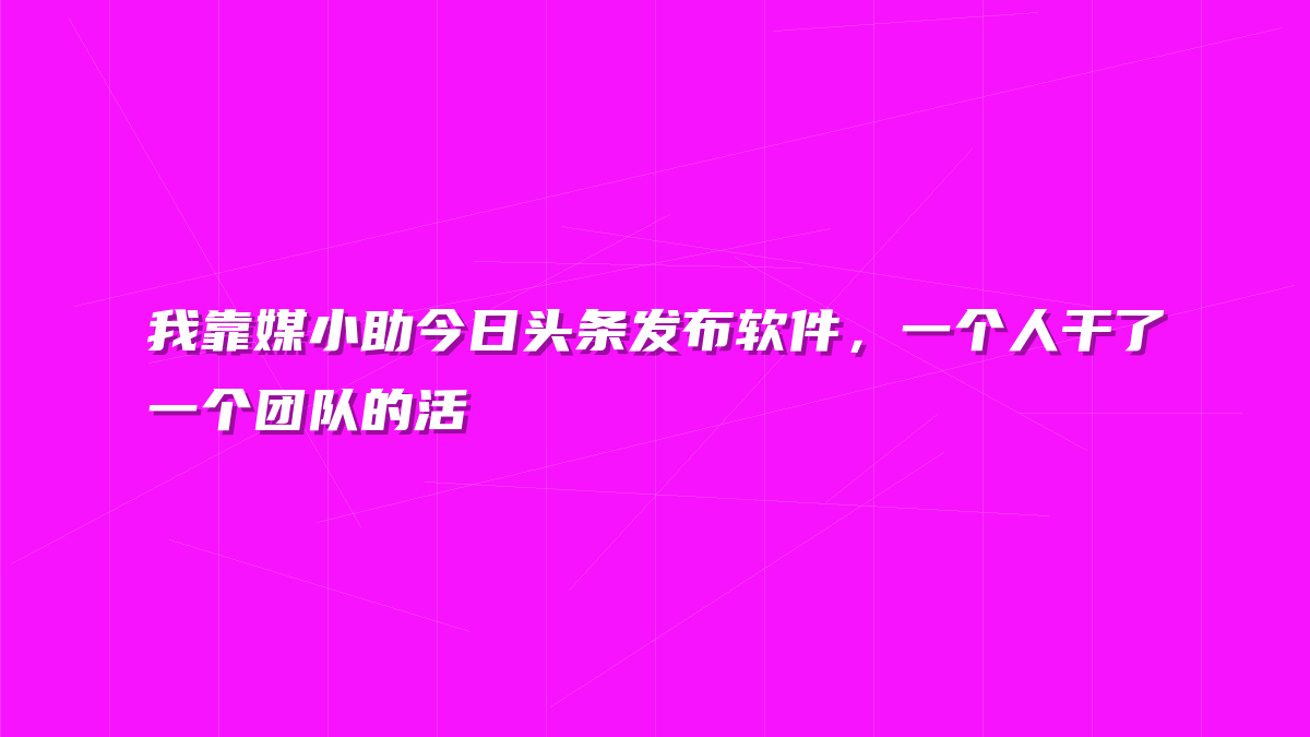 我靠媒小助今日头条发布软件，一个人干了一个团队的活