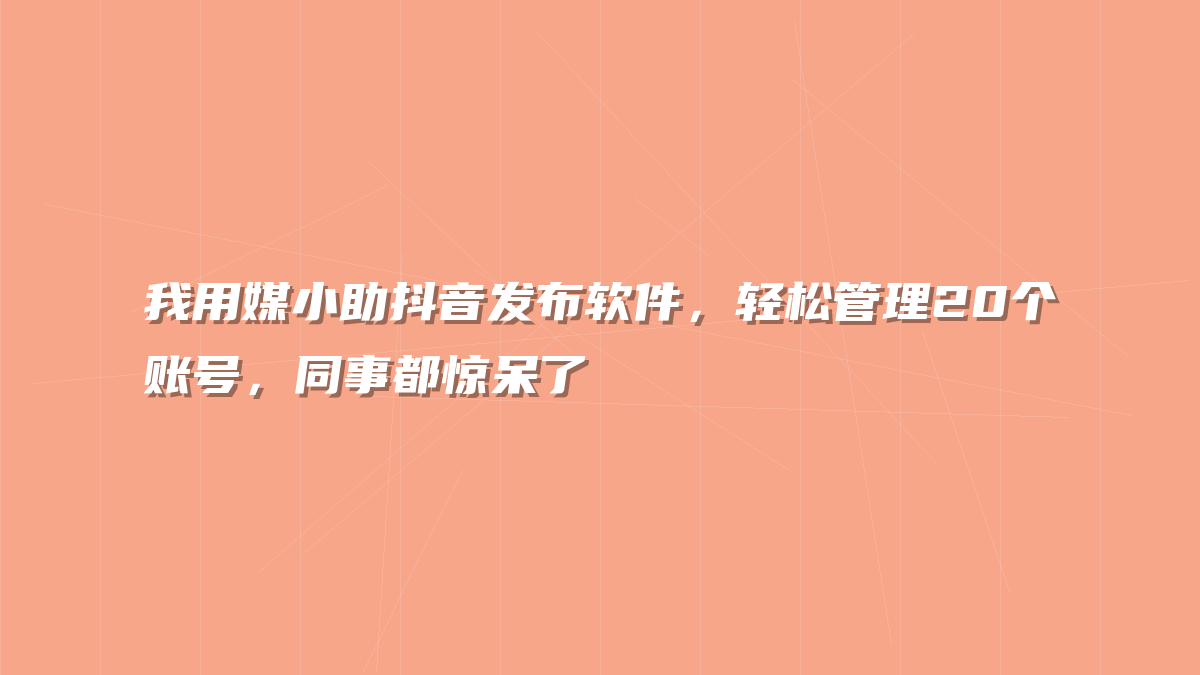 我用媒小助抖音发布软件，轻松管理20个账号，同事都惊呆了