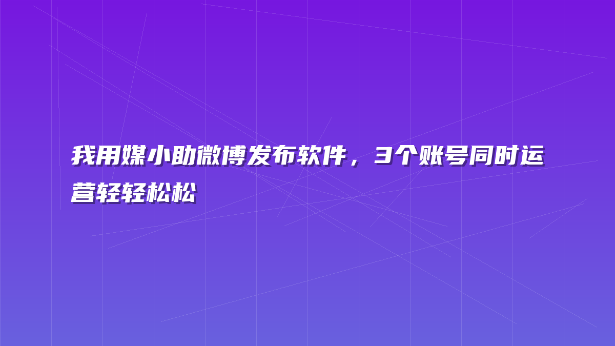我用媒小助微博发布软件，3个账号同时运营轻轻松松