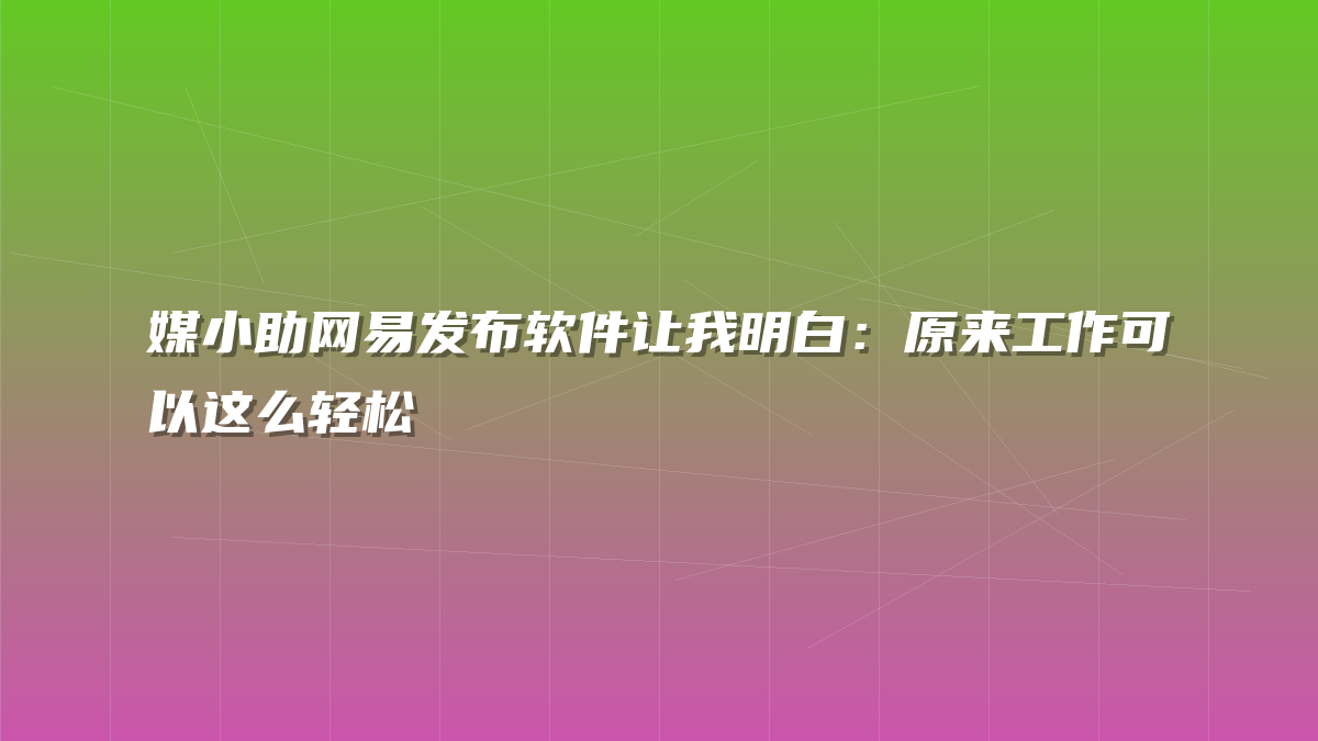 媒小助网易发布软件让我明白：原来工作可以这么轻松