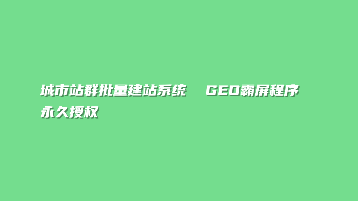 城市站群批量建站系统  GEO霸屏程序  永久授权