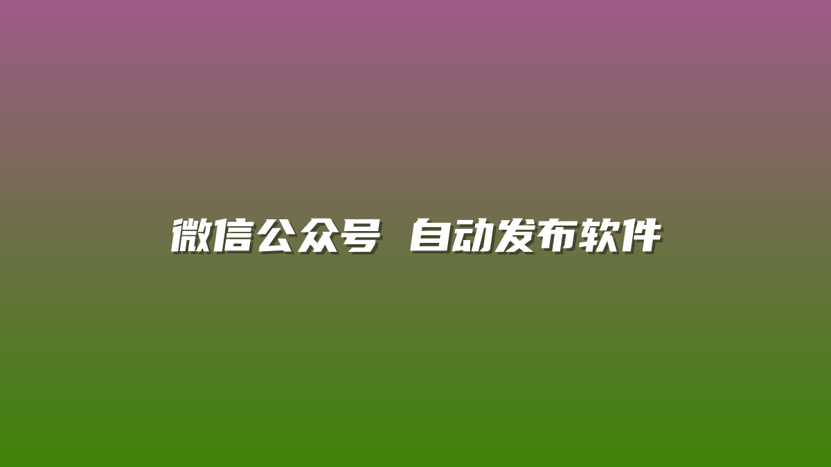 微信公众号 自动发布软件