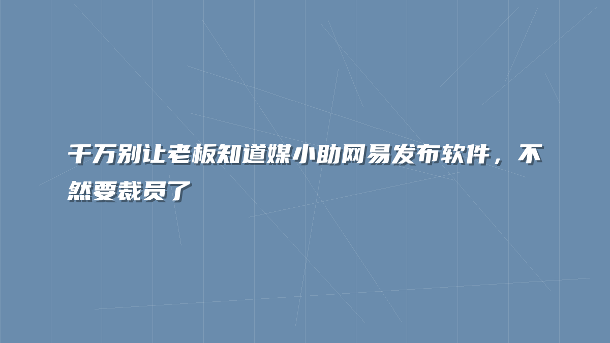 千万别让老板知道媒小助网易发布软件，不然要裁员了