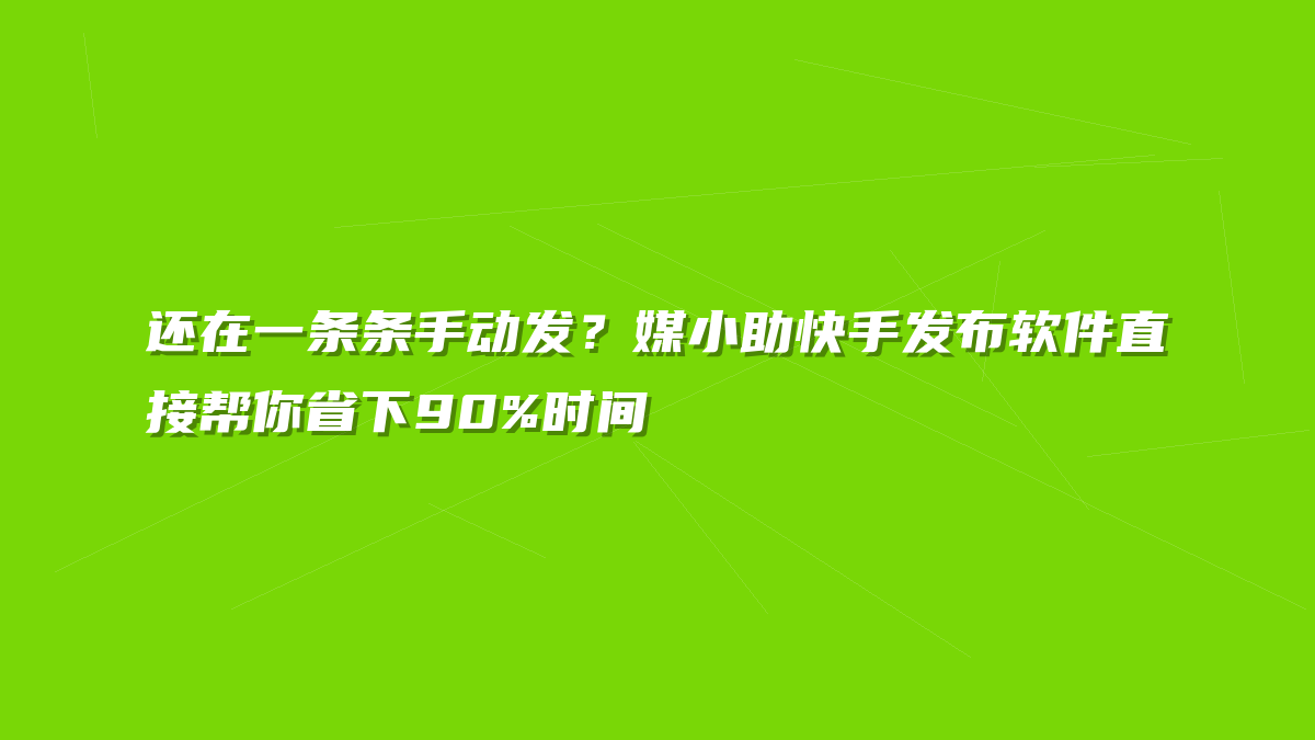 还在一条条手动发？媒小助快手发布软件直接帮你省下90%时间