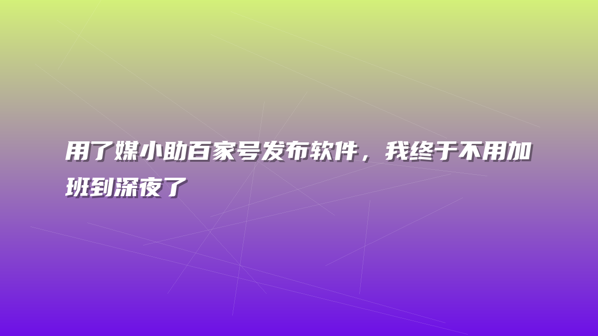 用了媒小助百家号发布软件，我终于不用加班到深夜了