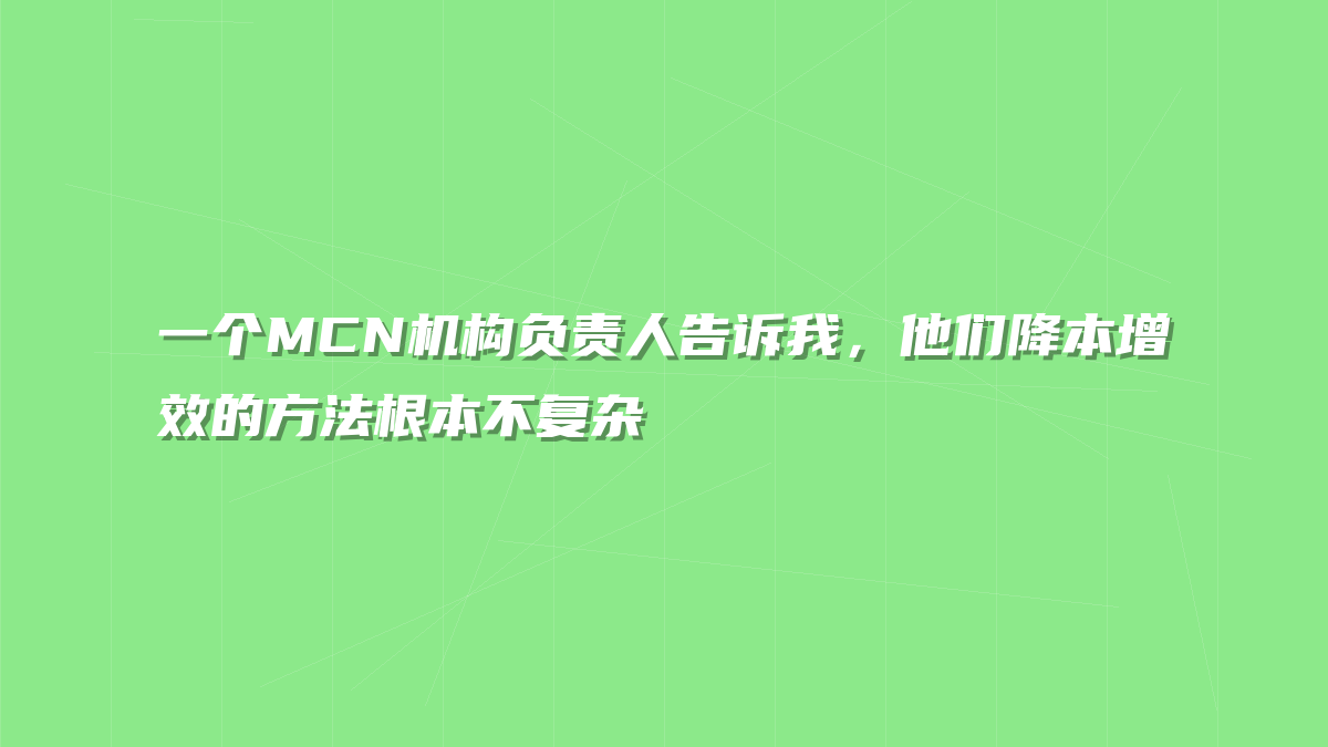 一个MCN机构负责人告诉我，他们降本增效的方法根本不复杂