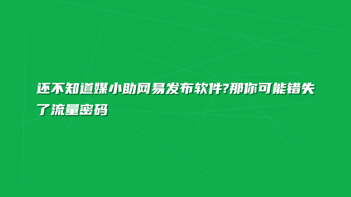还不知道媒小助网易发布软件?那你可能错失了流量密码