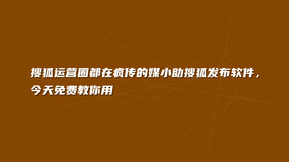 搜狐运营圈都在疯传的媒小助搜狐发布软件，今天免费教你用