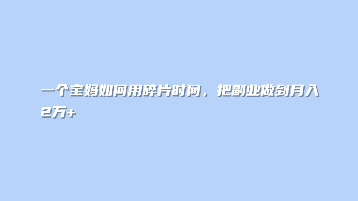 一个宝妈如何用碎片时间，把副业做到月入2万+